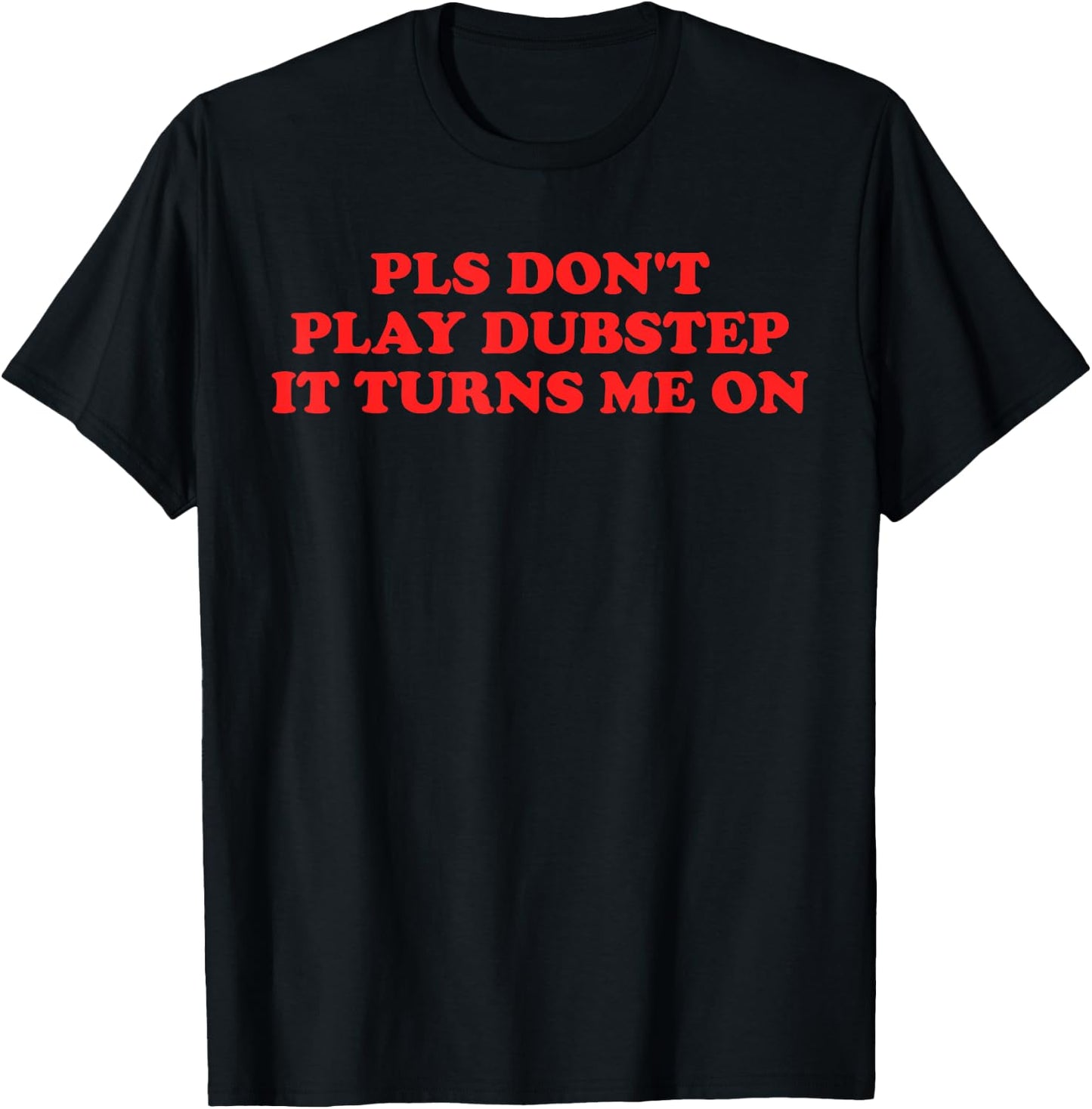 PLS Don't Play Dubstep It Turns Me On T-Shirt - T-Shirt | Black
