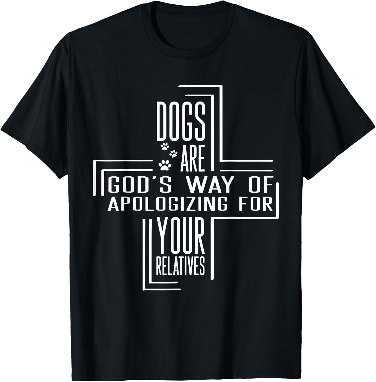 Dogs Are God's Way Of Apologizing For Your Relatives T-Shirt - T-Shirt | Black
