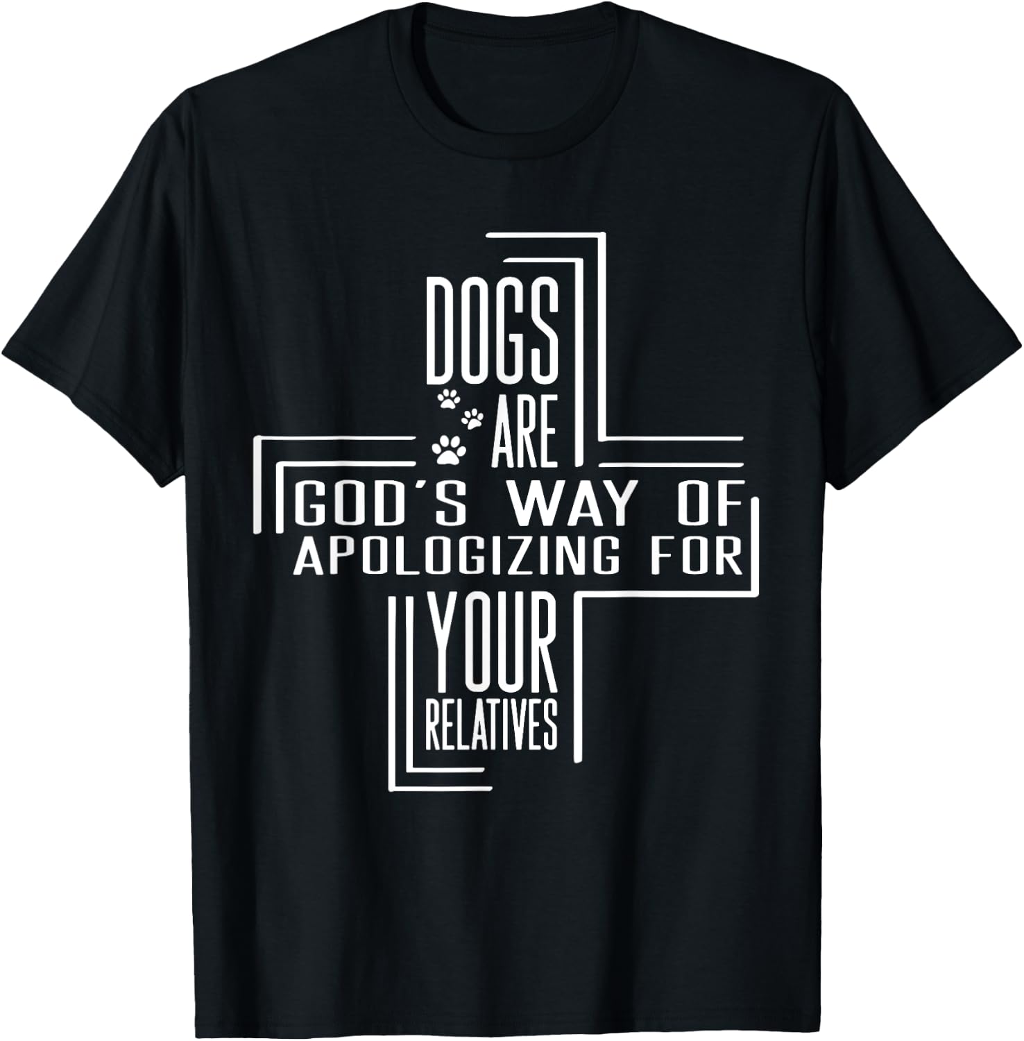 Dogs Are God's Way Of Apologizing For Your Relatives T-Shirt - T-Shirt | Black