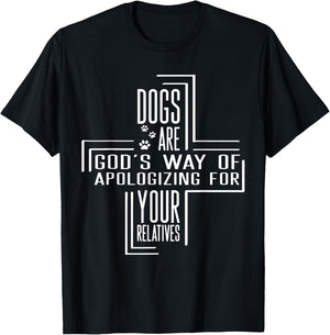 Dogs Are God's Way Of Apologizing For Your Relatives T-Shirt - T-Shirt | Black