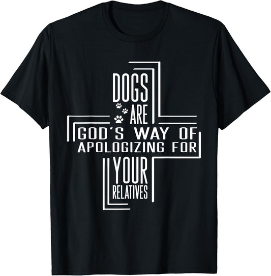 Dogs Are God's Way Of Apologizing For Your Relatives T-Shirt - T-Shirt | Black