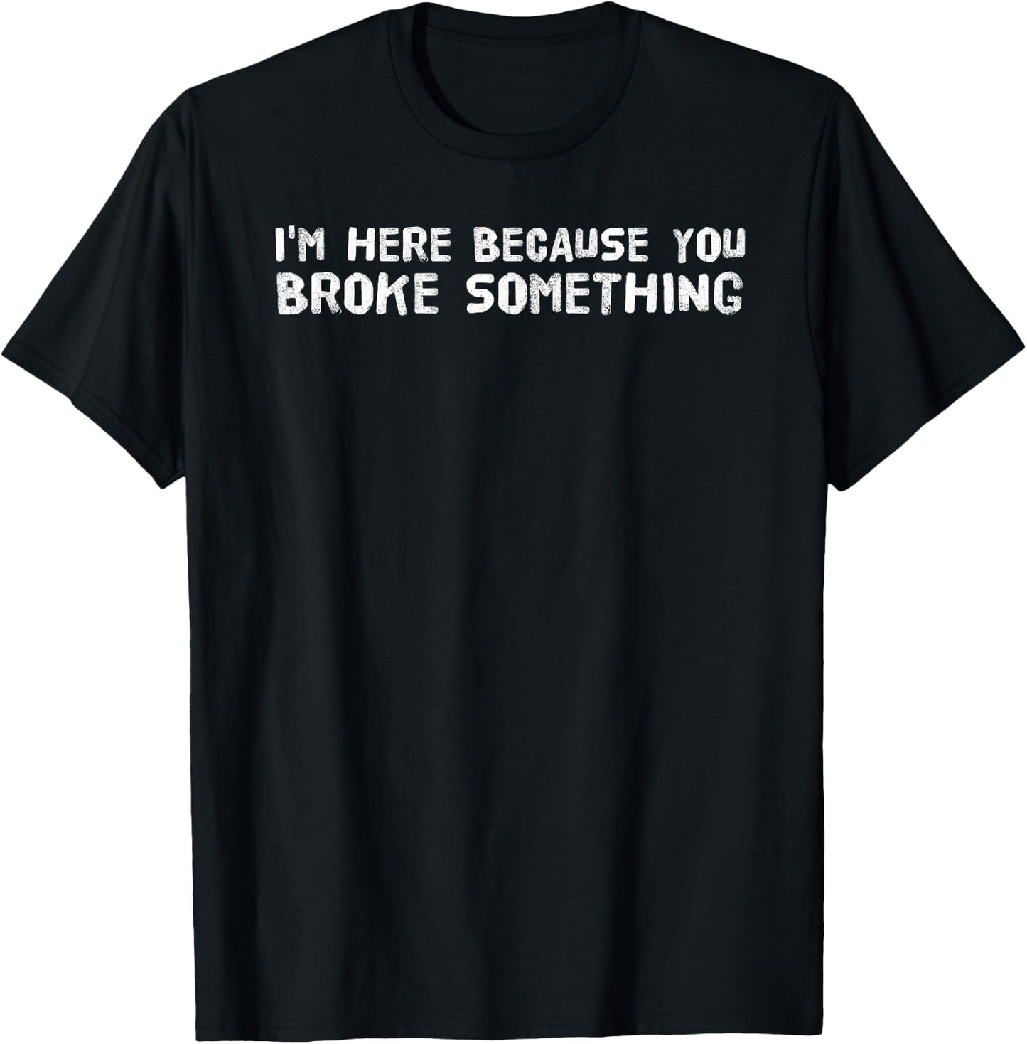 I'M HERE BECAUSE YOU BROKE SOMETHING Funny Gift T-Shirt - T-Shirt | Black