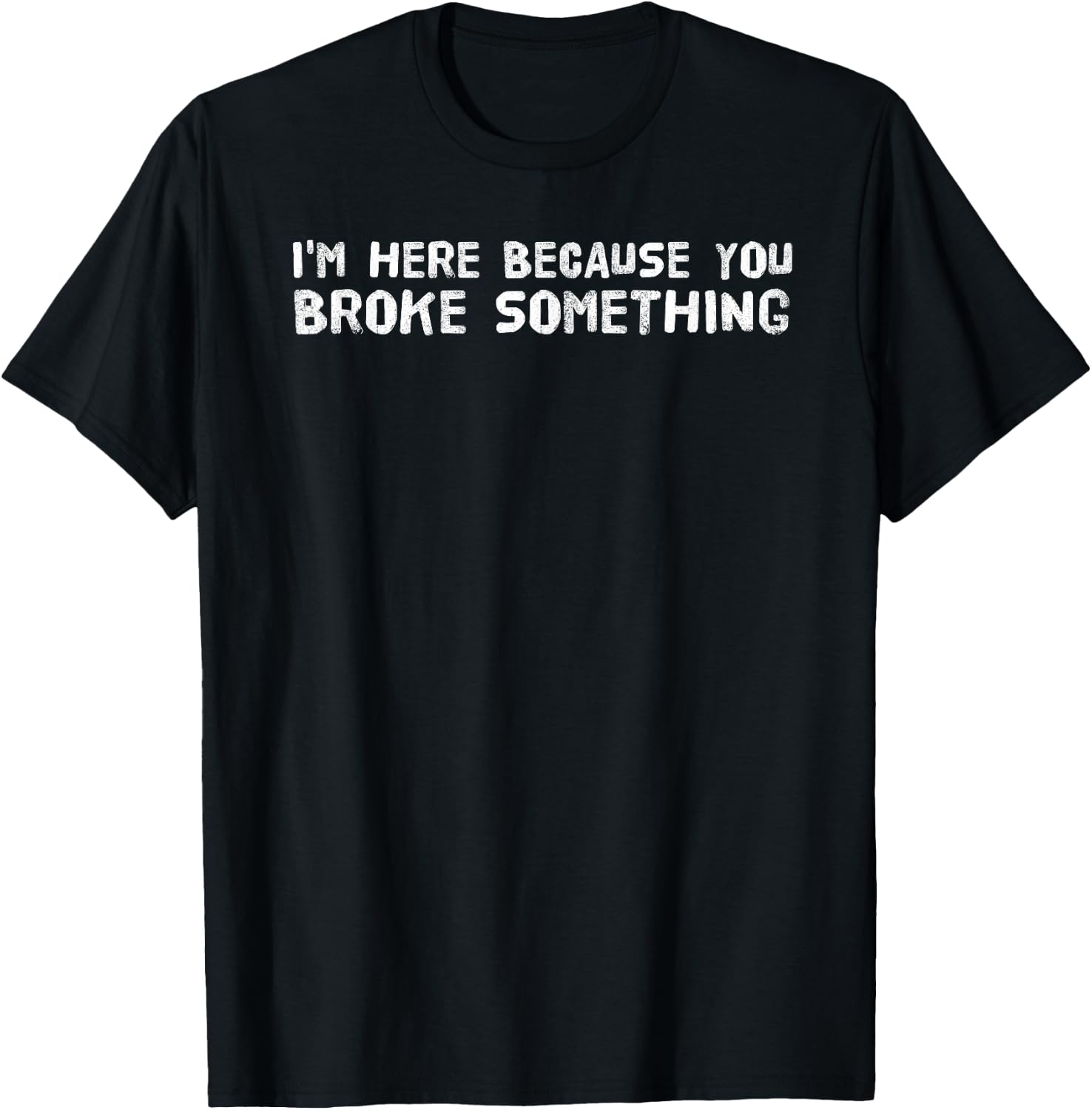 I'M HERE BECAUSE YOU BROKE SOMETHING Funny Gift T-Shirt - T-Shirt | Black