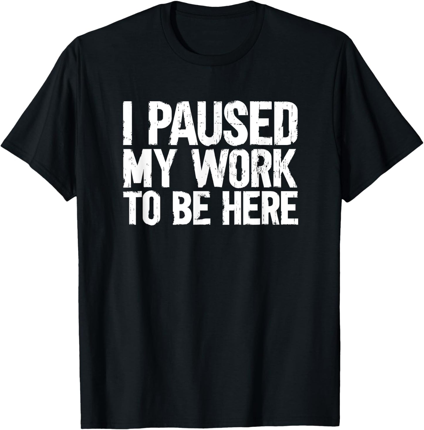 I Paused My Work To Be Here T-Shirt - T-Shirt | Black