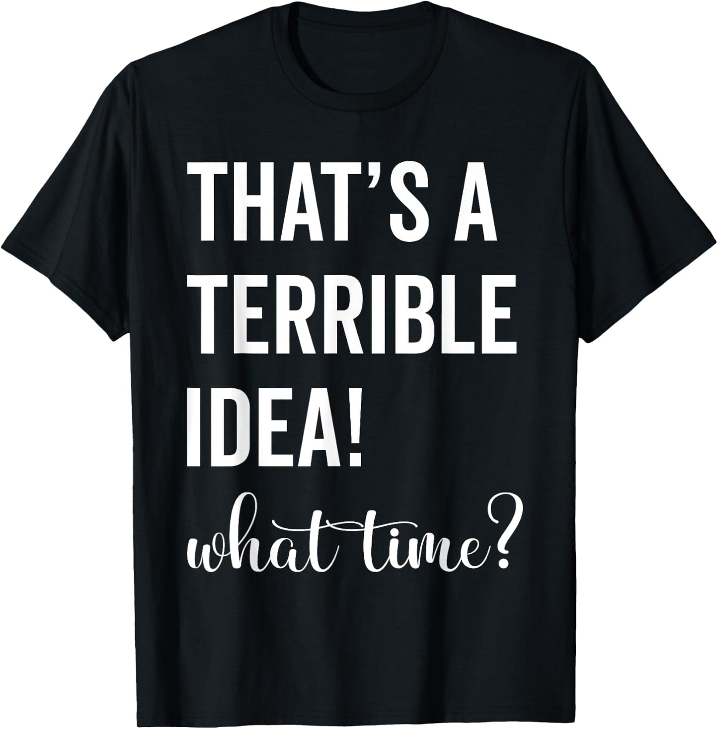 Thats A Terrible And Idea What Time T-Shirt - T-Shirt | Black