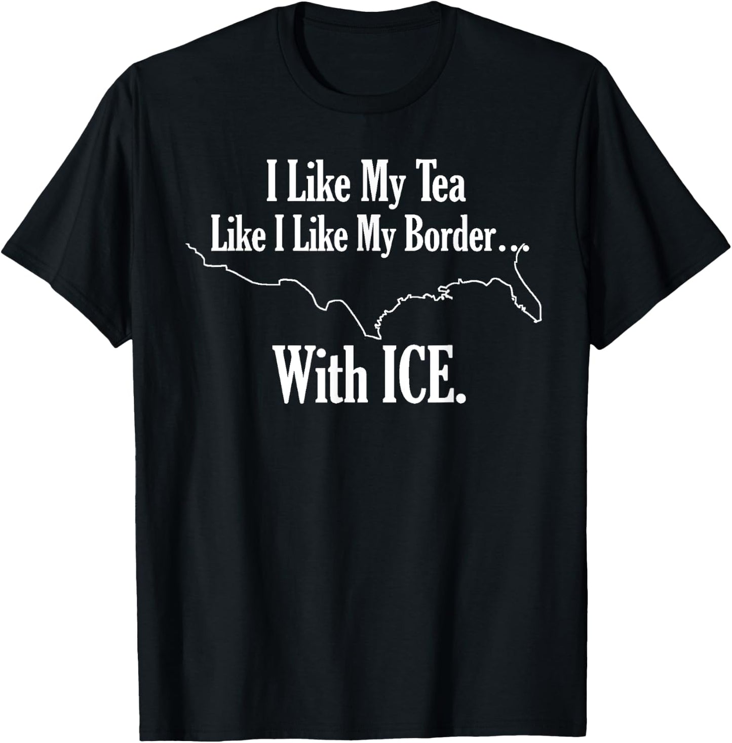 I Like My Tea Like I Like My Border With ICE. T-Shirt - T-Shirt | Black