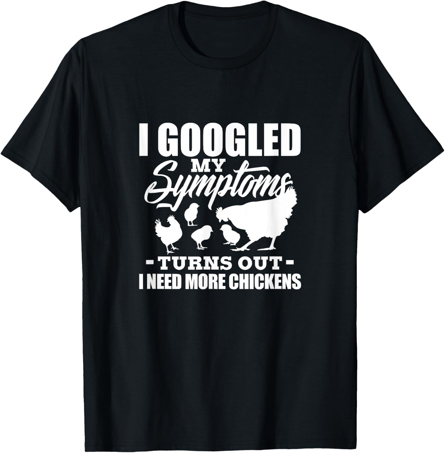 I Googled My Symptoms Turns Out I Need More Chickens Farmers T-Shirt - T-Shirt | Black