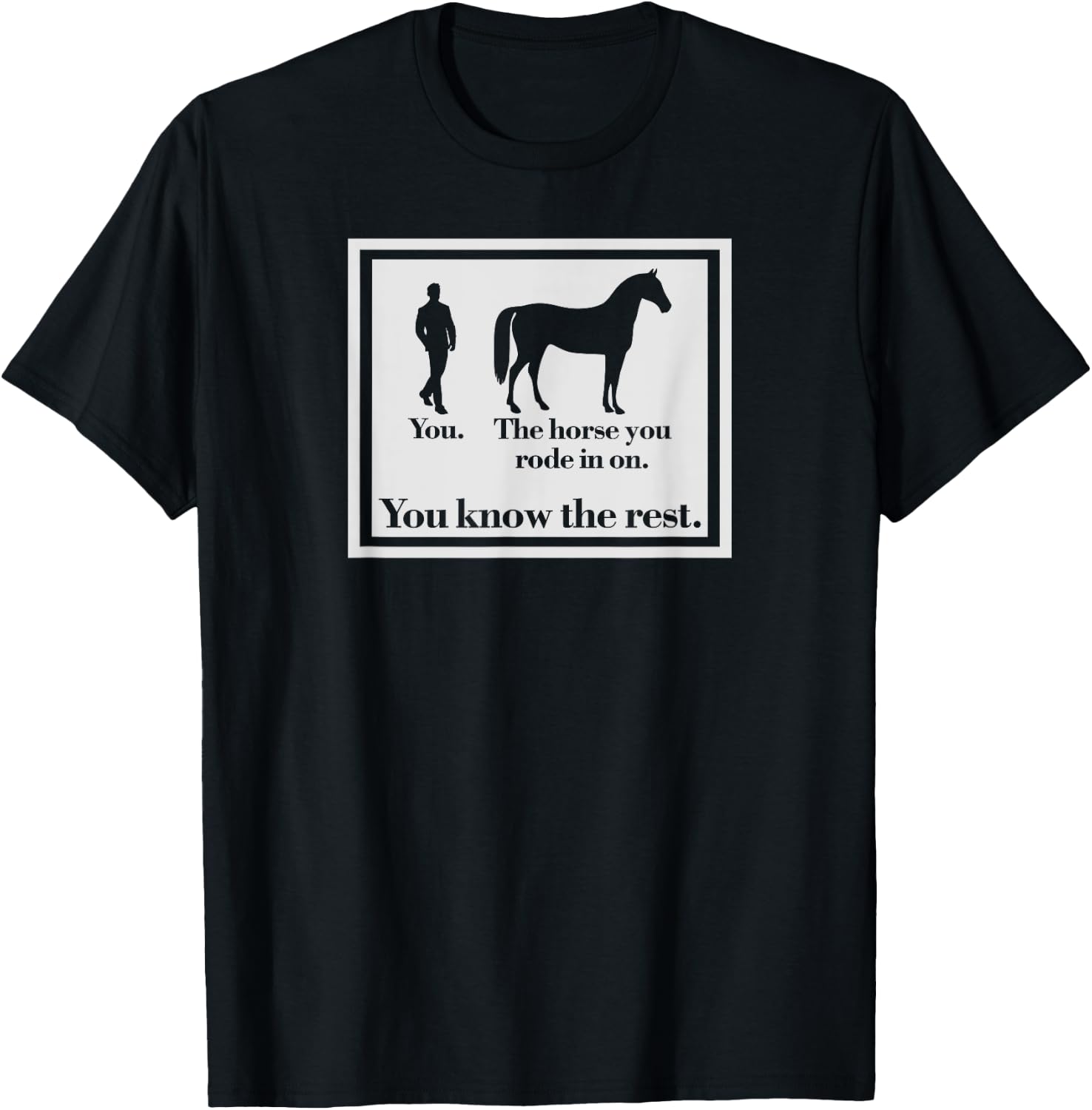 You And The Horse You Rode In On Funny Ironic T-Shirt - T-Shirt | Black