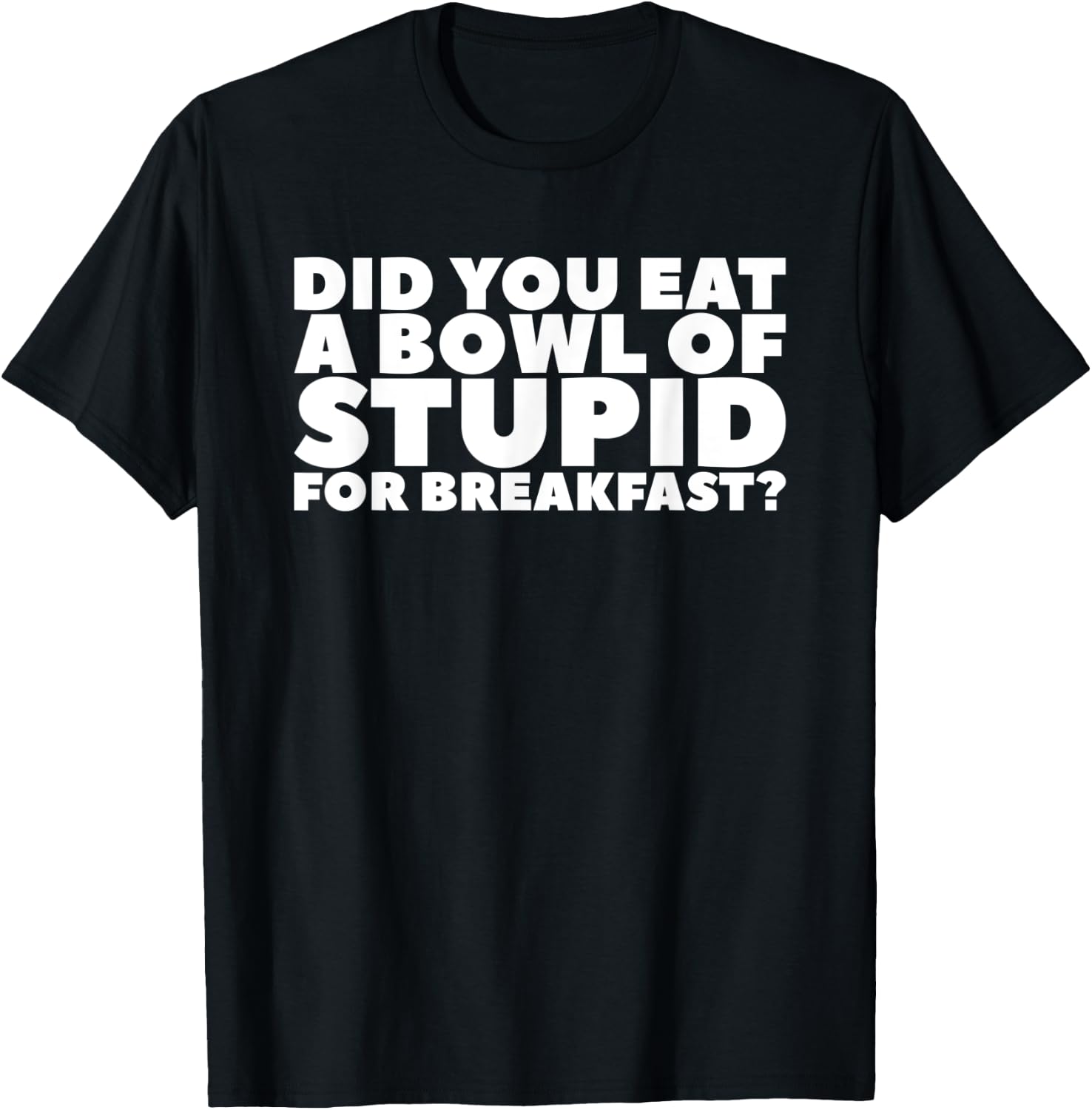 Did You Eat A Bowl Of Stupid For Breakfast T-Shirt - T-Shirt | Black