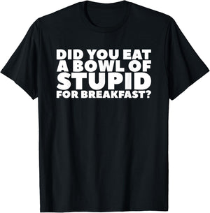 Did You Eat A Bowl Of Stupid For Breakfast T-Shirt - T-Shirt | Black