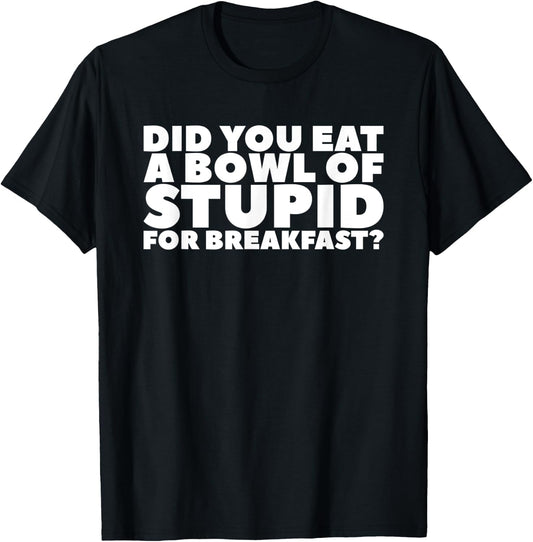 Did You Eat A Bowl Of Stupid For Breakfast T-Shirt - T-Shirt | Black