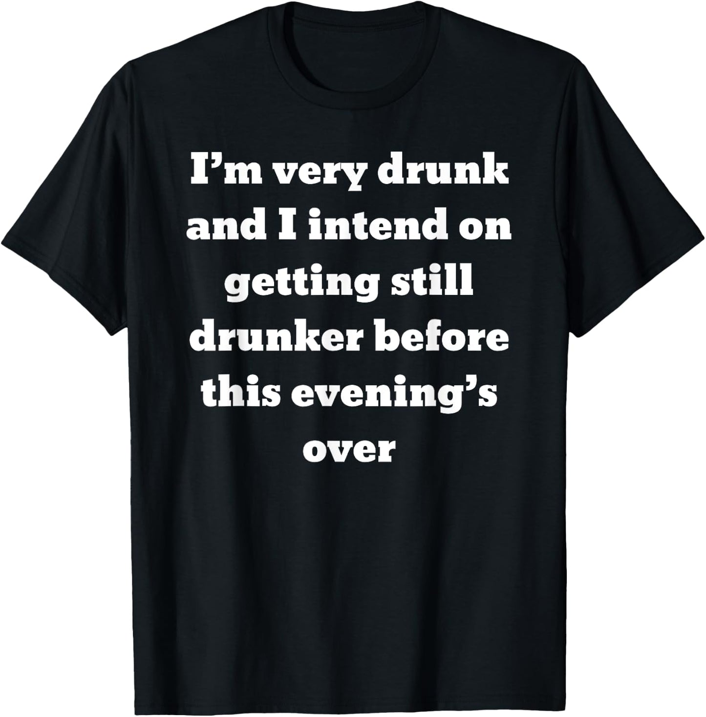 I'm very drunk and I intend on getting still drunker before T-Shirt - T-Shirt | Black