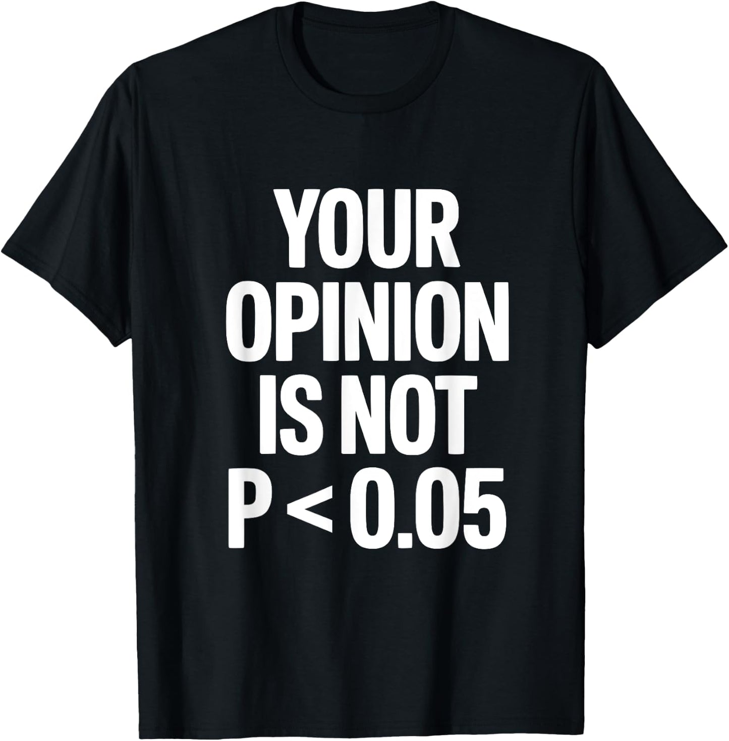Your Opinion Is Not P less than 0.05 T-Shirt - T-Shirt | Black