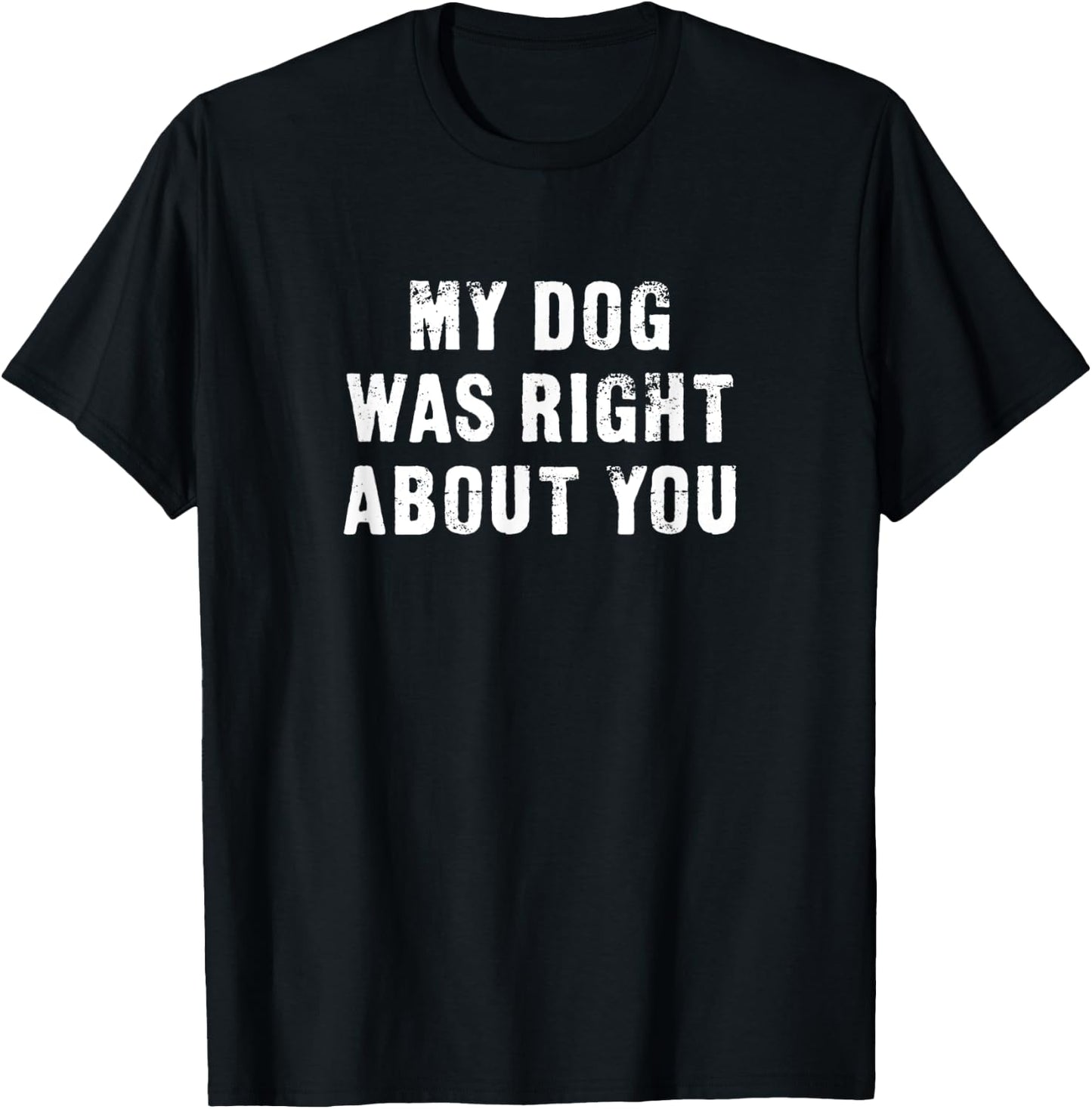 My Dog Was Right About You Funny Men Women Kids T-Shirt - T-Shirt | Black