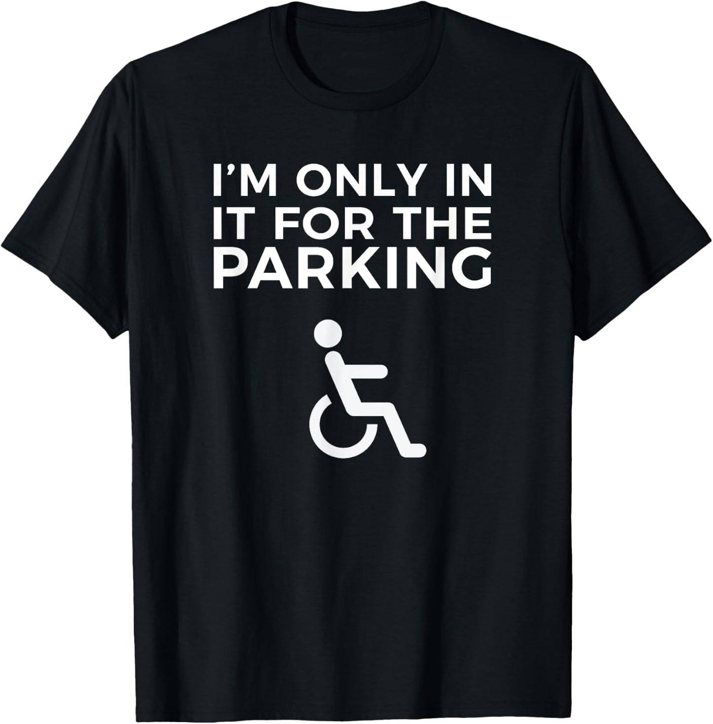 Wheelchair Funny IM ONLY IN IT FOR THE PARKING T-Shirt - T-Shirt | Black