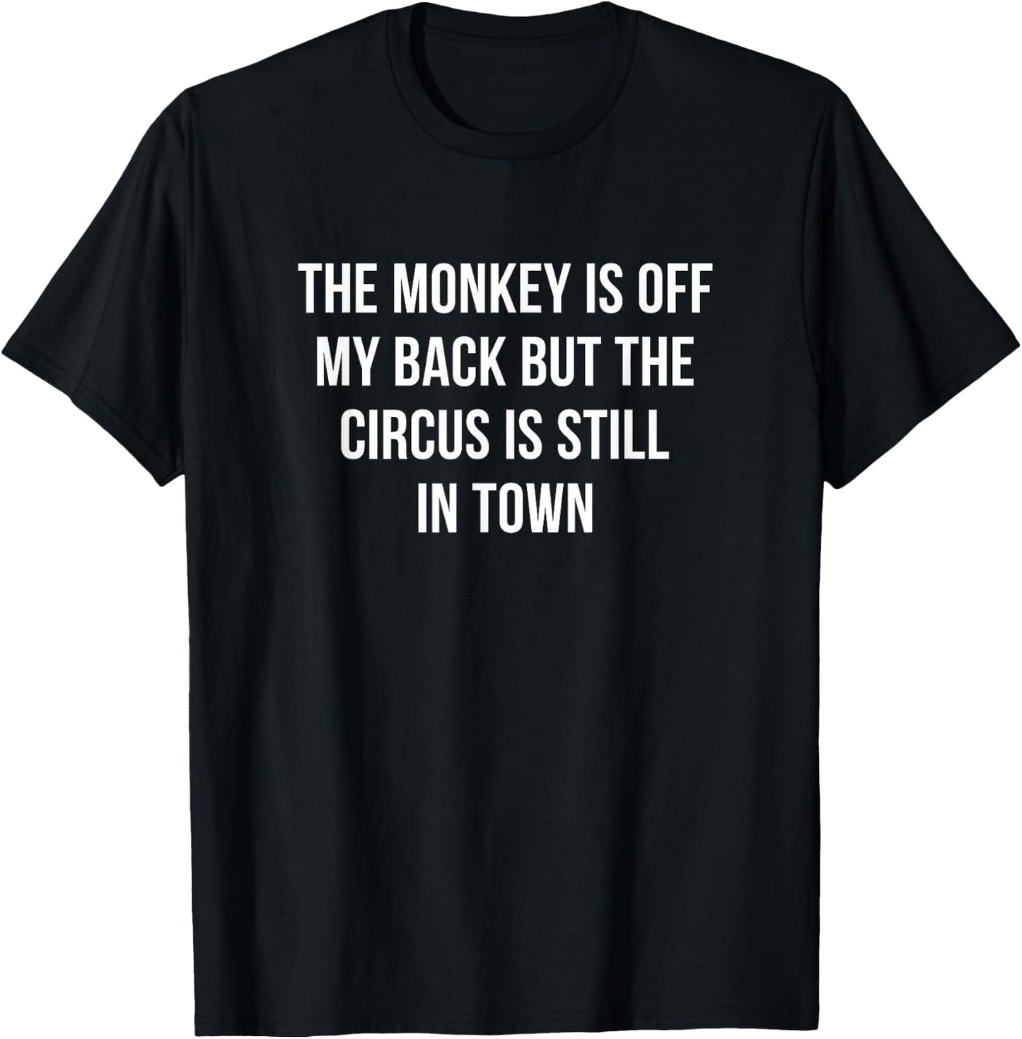 The Monkey Is Off My Back But The Circus Is Still In Town T-Shirt - T-Shirt | Black