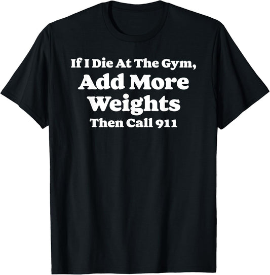 If I Die At Gym Add Weights and Call 911 Funny Weightlifting T-Shirt - T-Shirt | Black