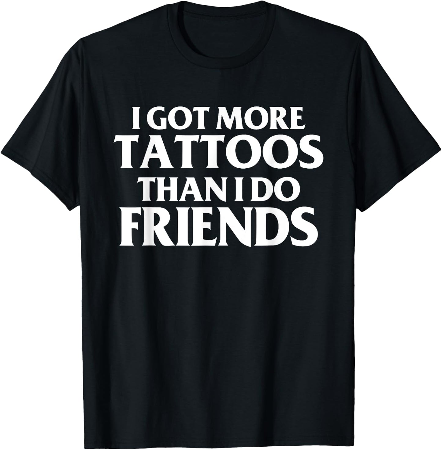 I Got More Tattoos Than I Do Friends Funny Saying T-Shirt - T-Shirt | Black