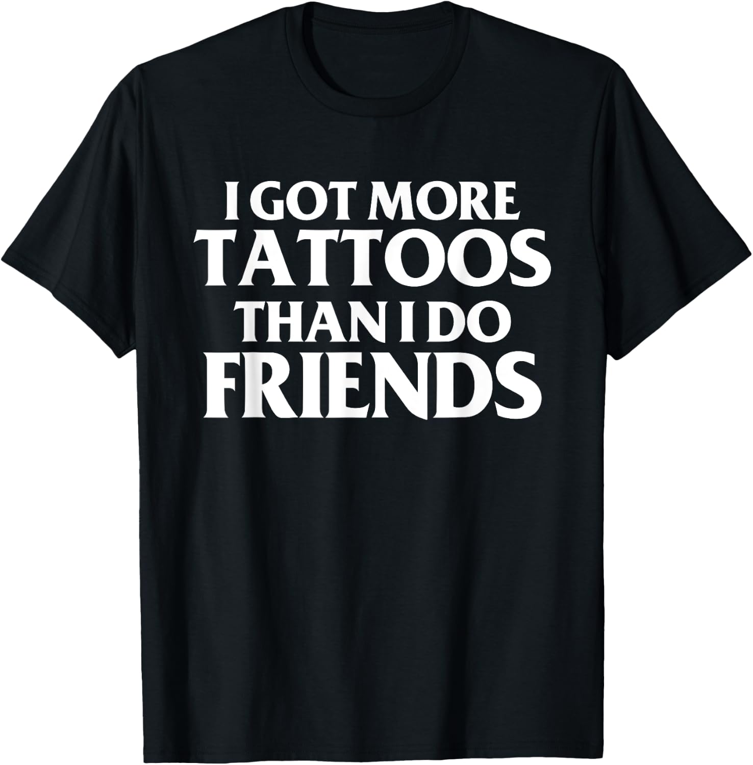 I Got More Tattoos Than I Do Friends Funny Saying T-Shirt - T-Shirt | Black