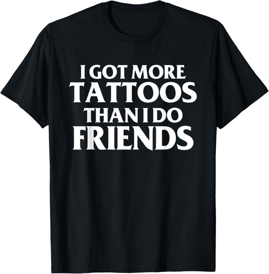 I Got More Tattoos Than I Do Friends Funny Saying T-Shirt - T-Shirt | Black