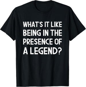 What's It Like Being In The Presence Of A Legend? Funny Ego T-Shirt - T-Shirt | Black
