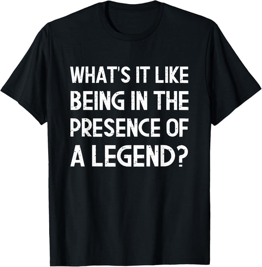 What's It Like Being In The Presence Of A Legend? Funny Ego T-Shirt - T-Shirt | Black