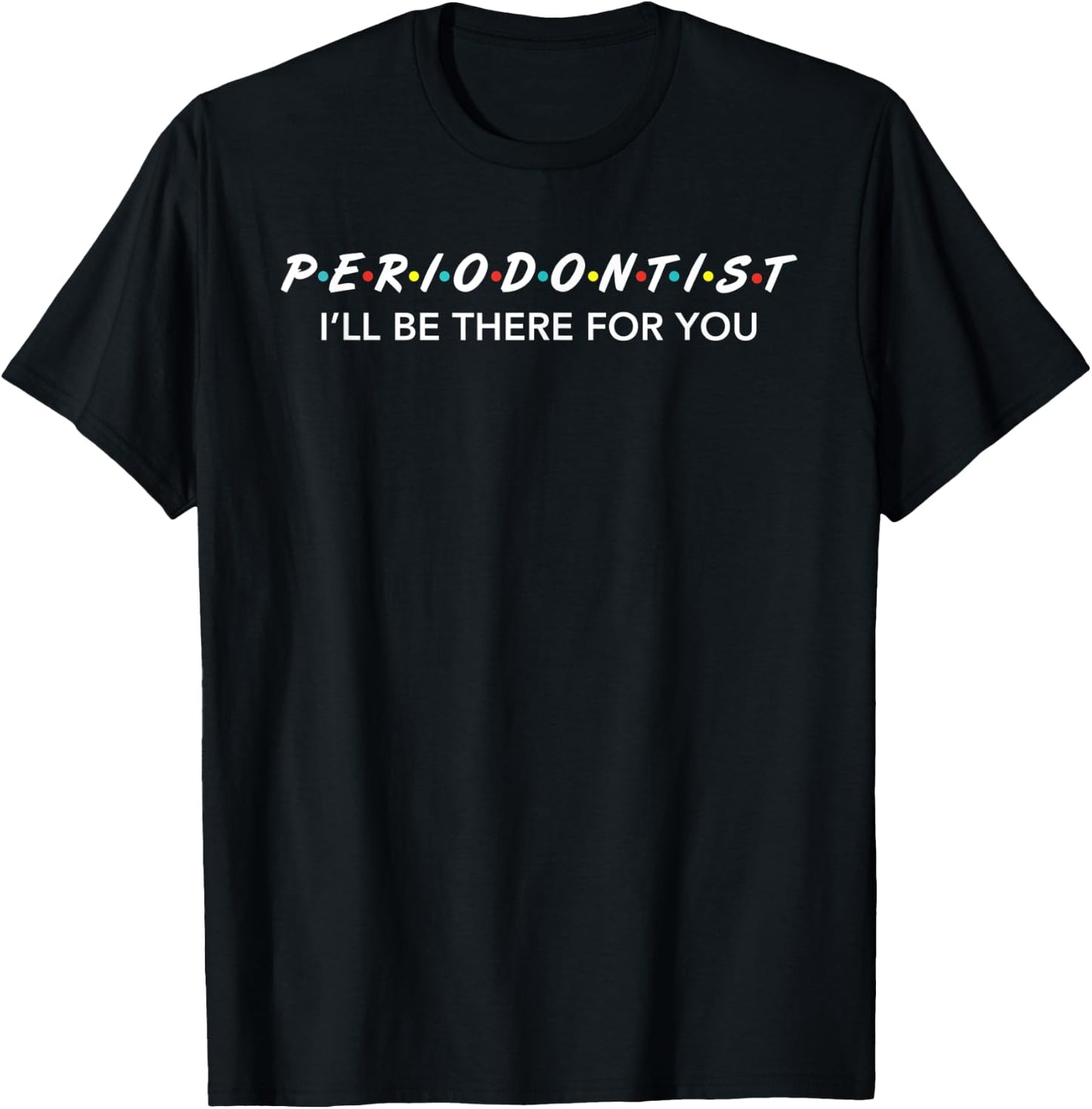 Funny Periodontist Gifts I'LL Be There For You T-Shirt - T-Shirt | Black
