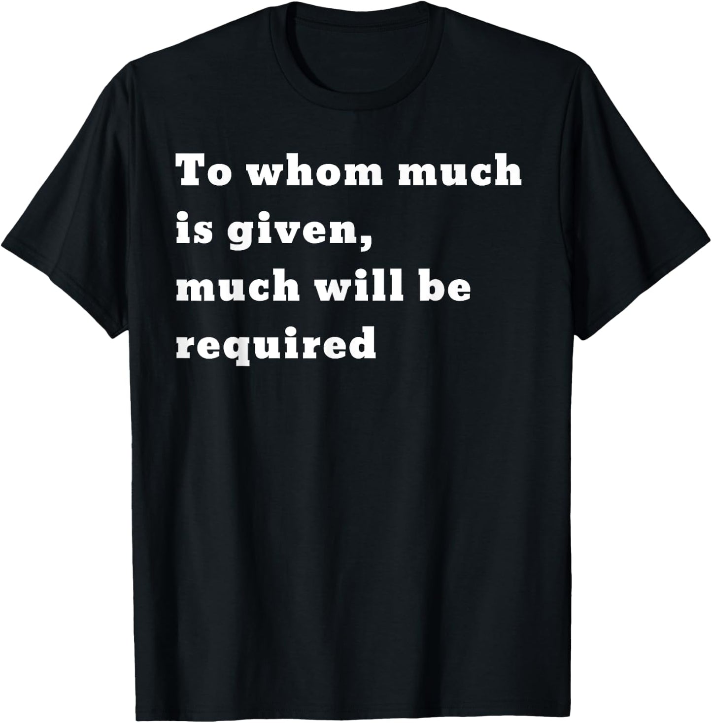 To whom much is given, much will be required. Luke 12:48 T-Shirt - T-Shirt | Black