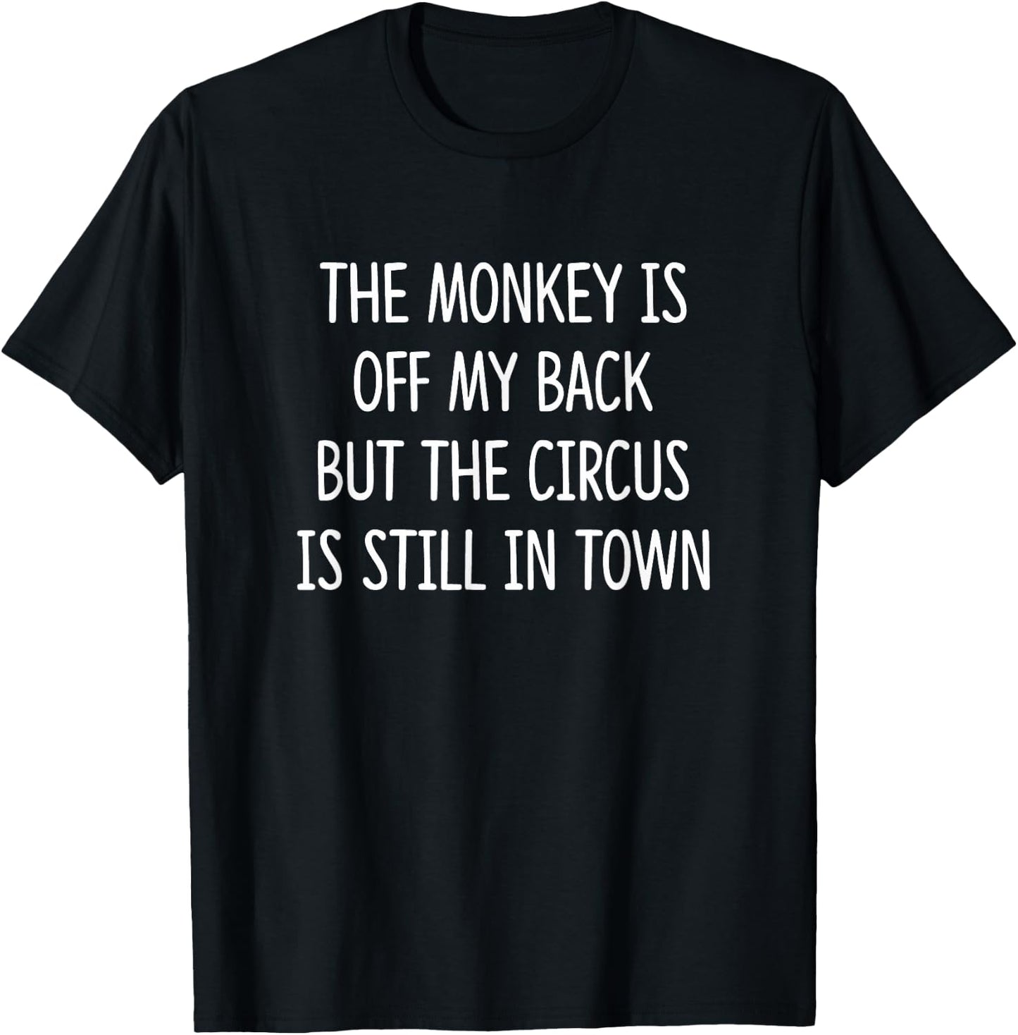 The Monkey Is Off My Back But The Circus Is Still In Town T-Shirt - T-Shirt | Black