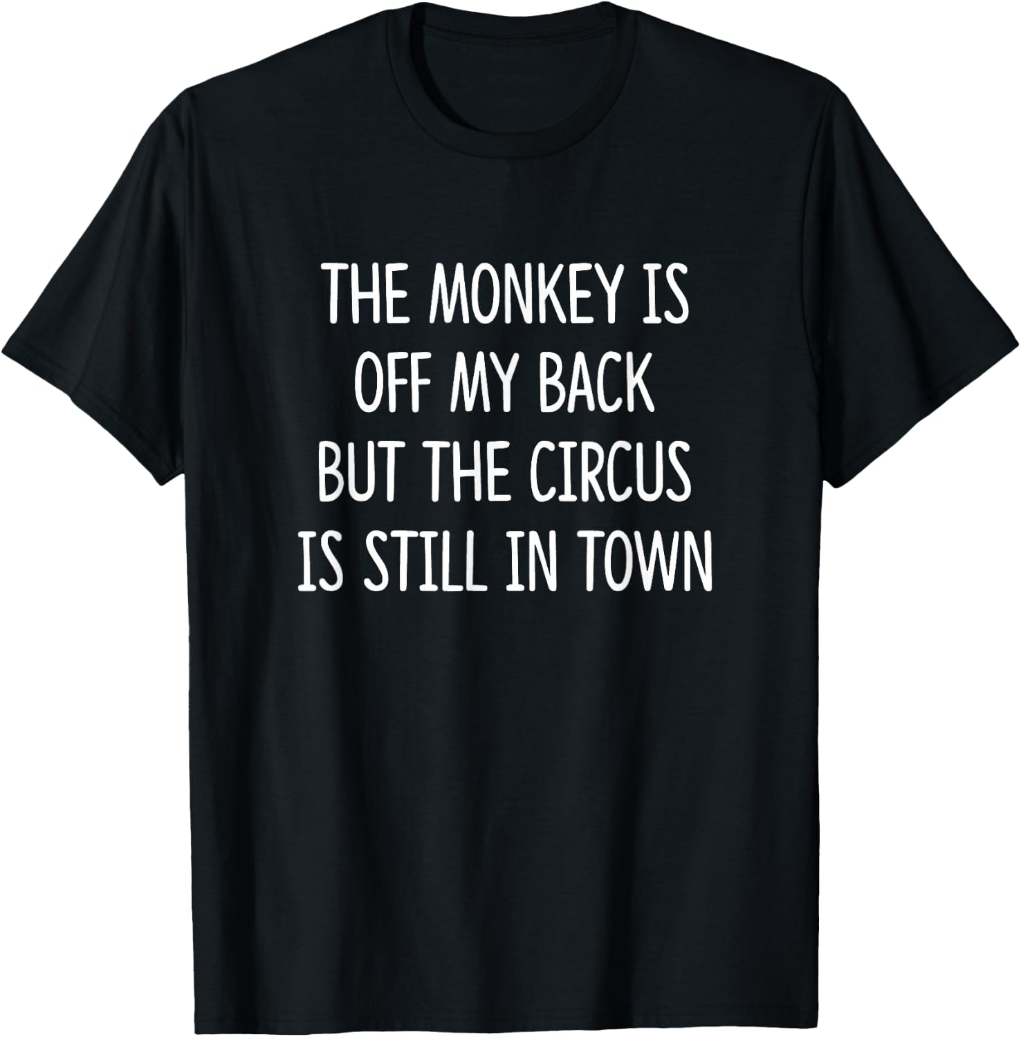 The Monkey Is Off My Back But The Circus Is Still In Town T-Shirt - T-Shirt | Black