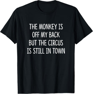 The Monkey Is Off My Back But The Circus Is Still In Town T-Shirt - T-Shirt | Black