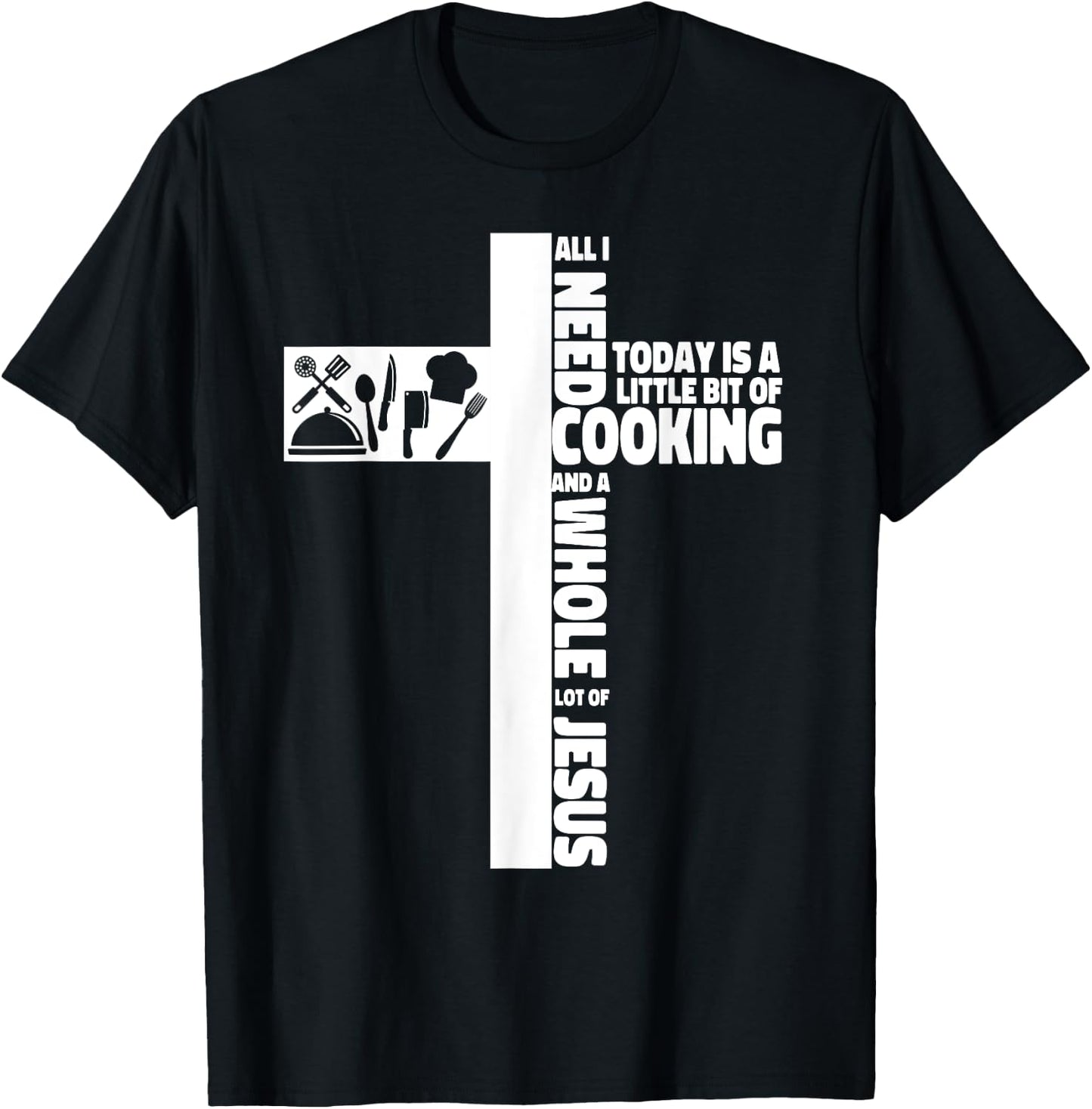 Cooking Cook Faith Jesus Cross Kitchen Chef All I Need Today T-Shirt - T-Shirt | Black