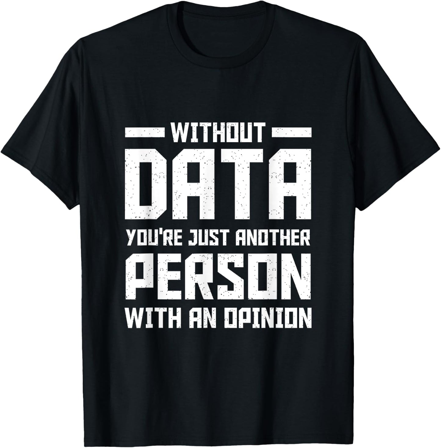 Without Data You're Just Another Person With an Opinion T-Shirt - T-Shirt | Black