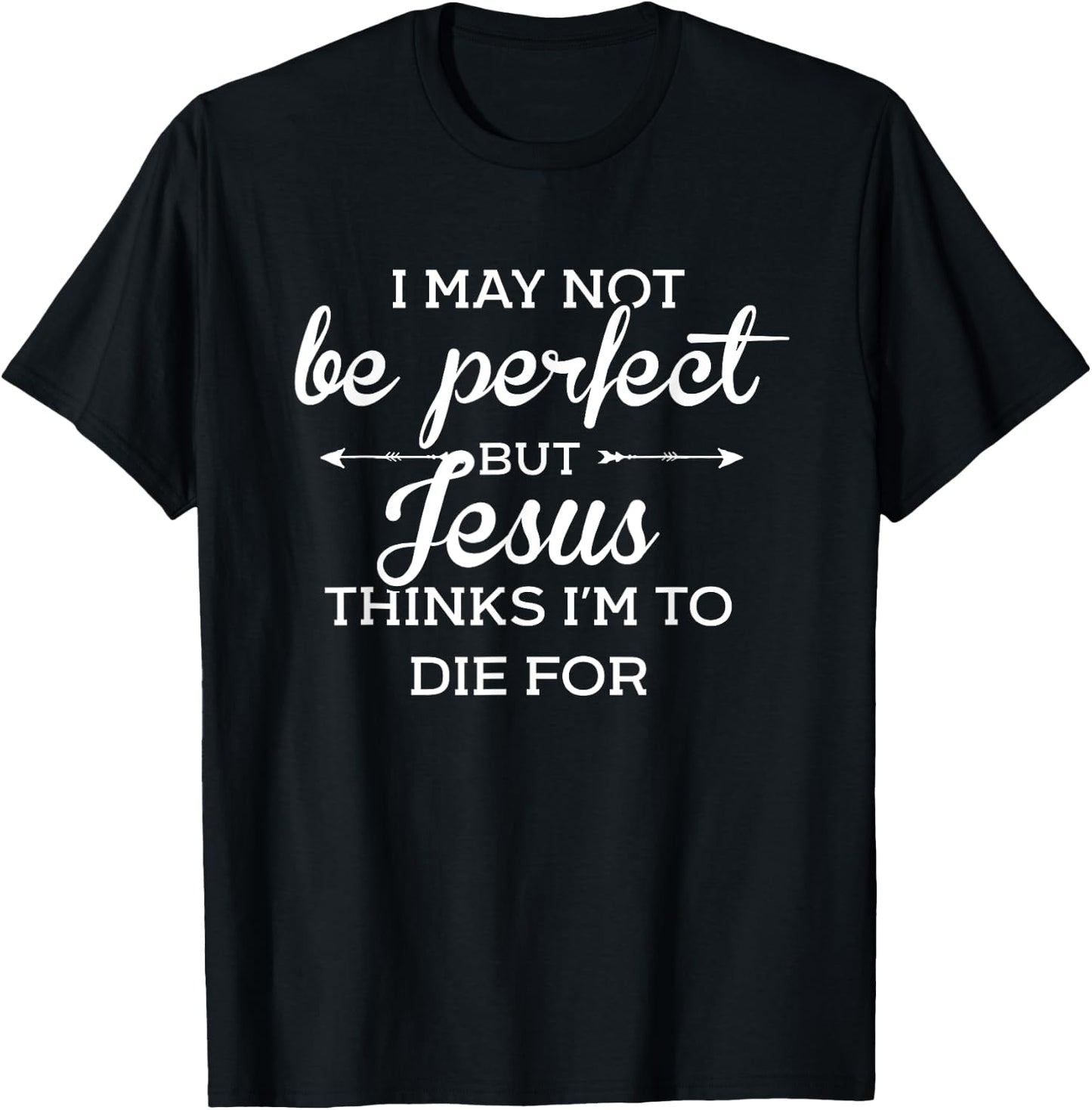 I May Not Be Perfect But Jesus Thinks Im To Die For T-Shirt - T-Shirt | Black