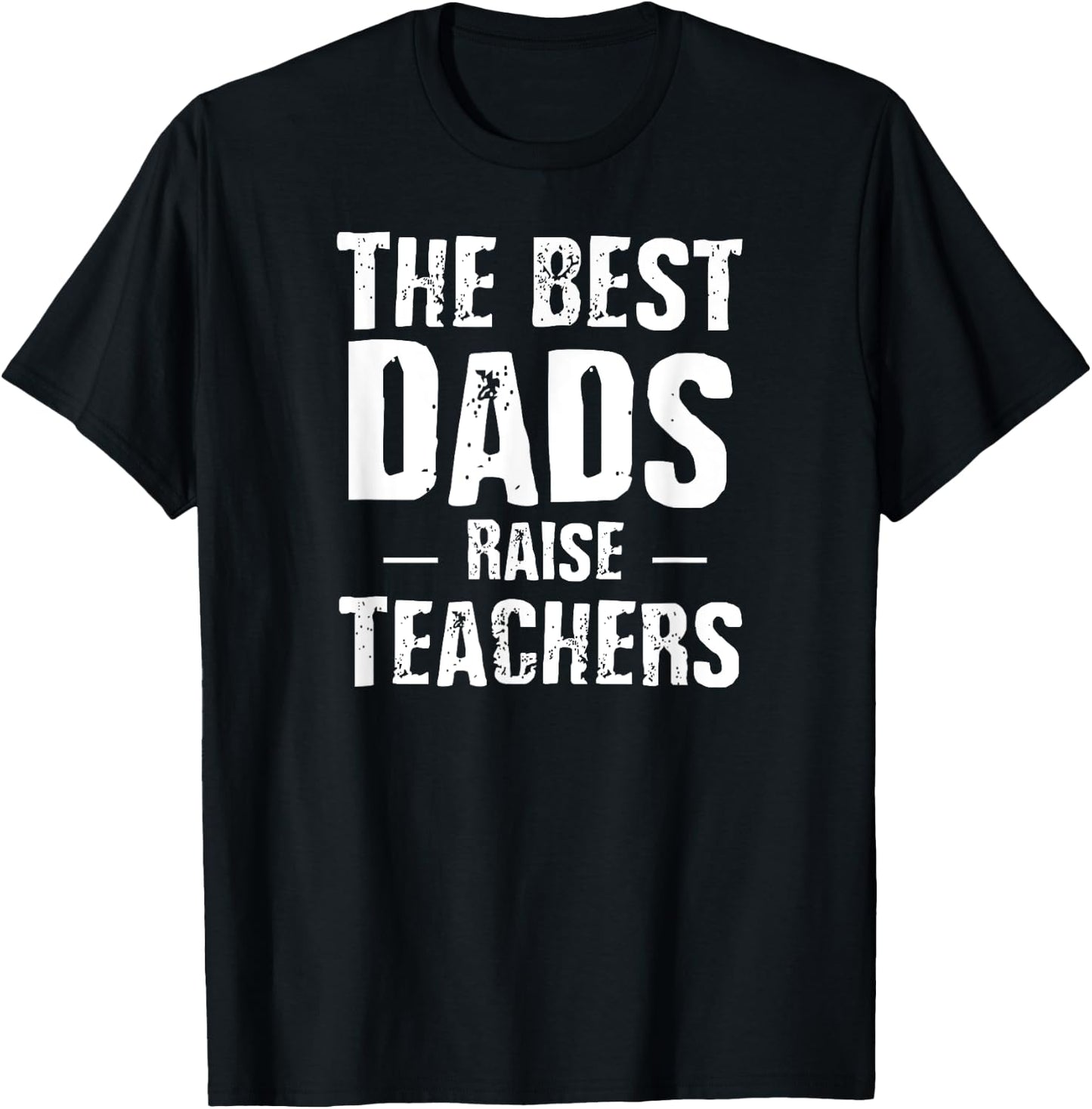 The Best Dads Raise Teachers Shirt Gift Fathers Day Women Girls Kids T-Shirt - T-Shirt | Black