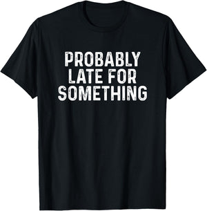 Probably Late for Something Funny Always Late T-Shirt - T-Shirt | Black