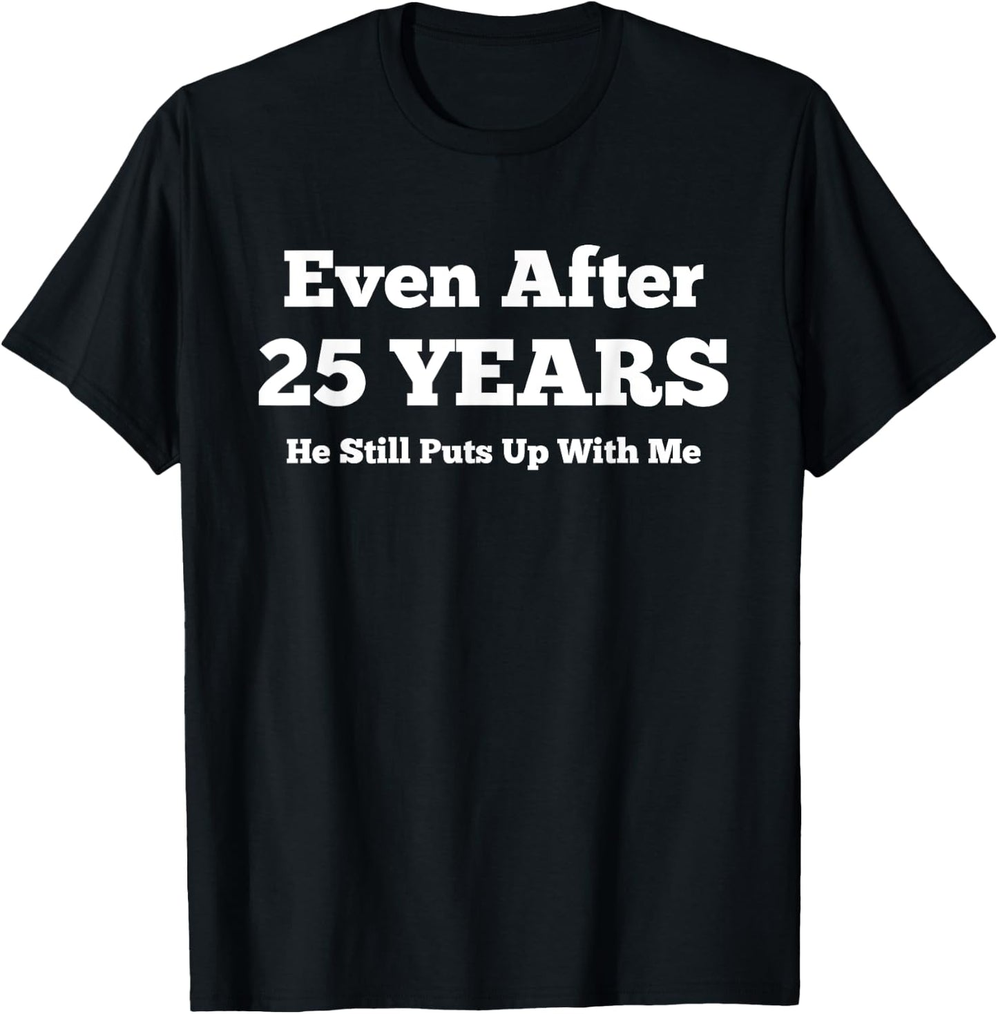 Even After 25 Years He Still Puts Up With Me Anniversary T-Shirt - T-Shirt | Black
