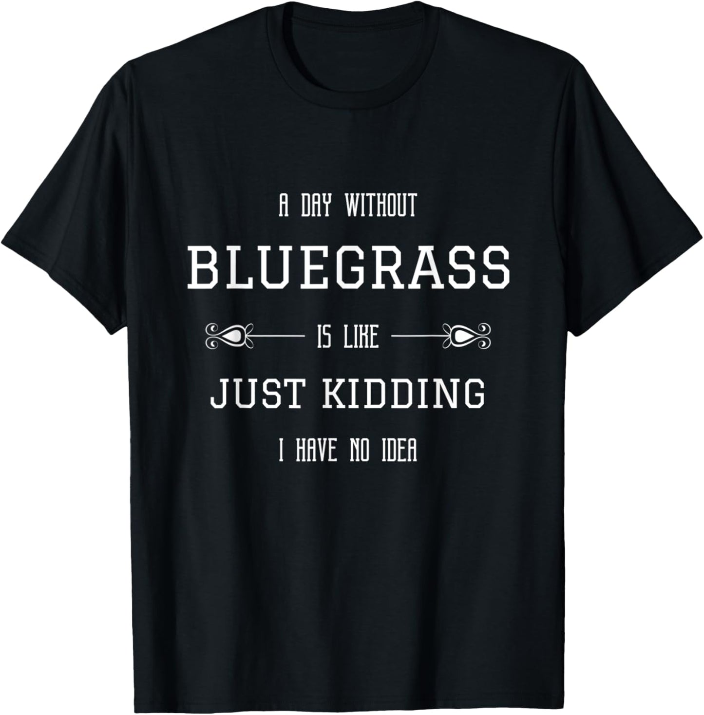 Bluegrass Quotes A Day without Bluegrass is like Funny T-Shirt - T-Shirt | Black