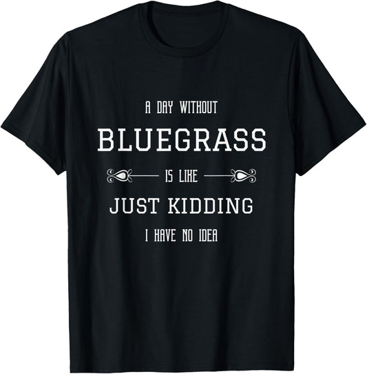 Bluegrass Quotes A Day without Bluegrass is like Funny T-Shirt - T-Shirt | Black