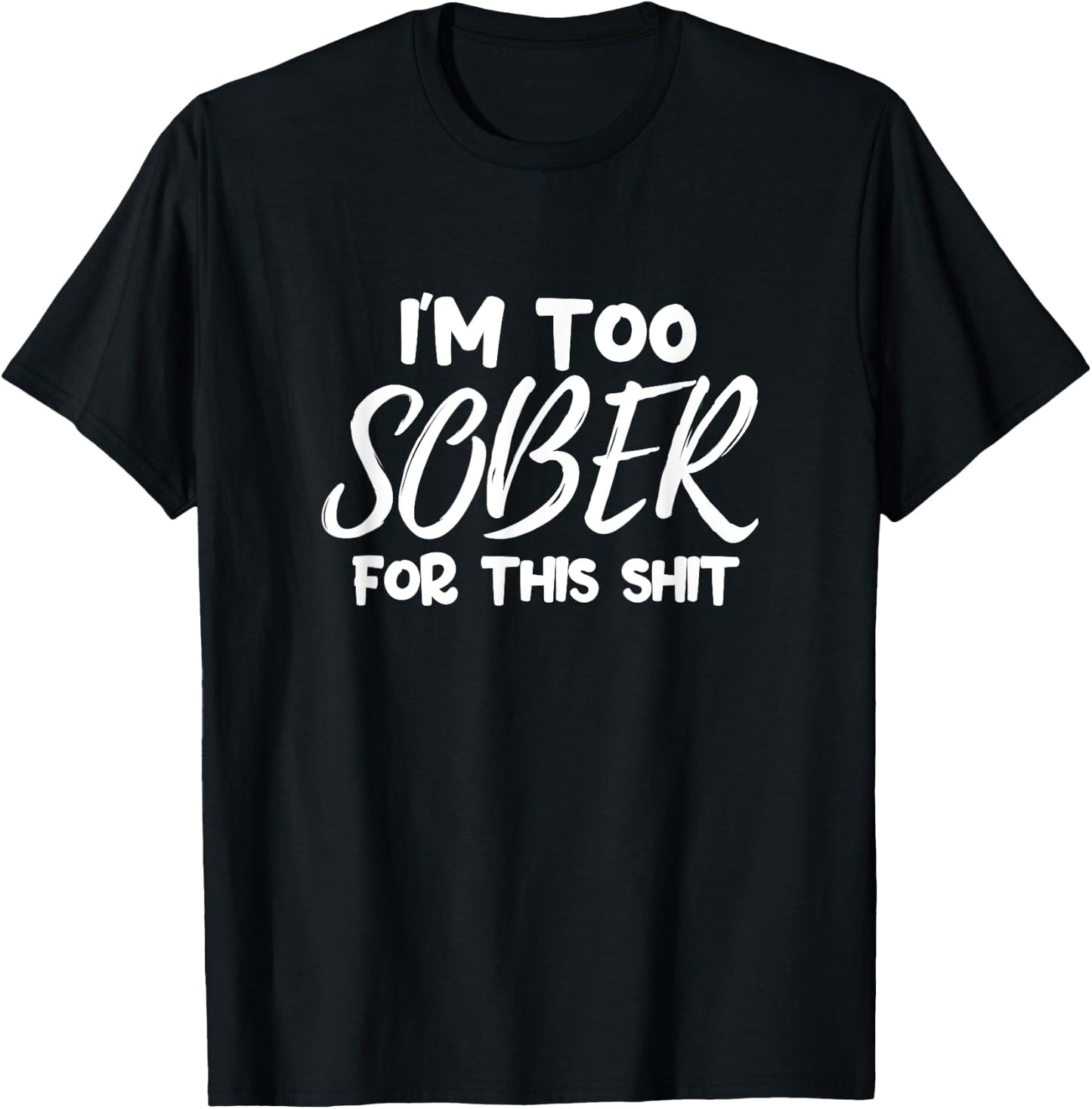 Alcohol Drinking Party Funny I'm Too Sober For This Shit T-Shirt - T-Shirt | Black