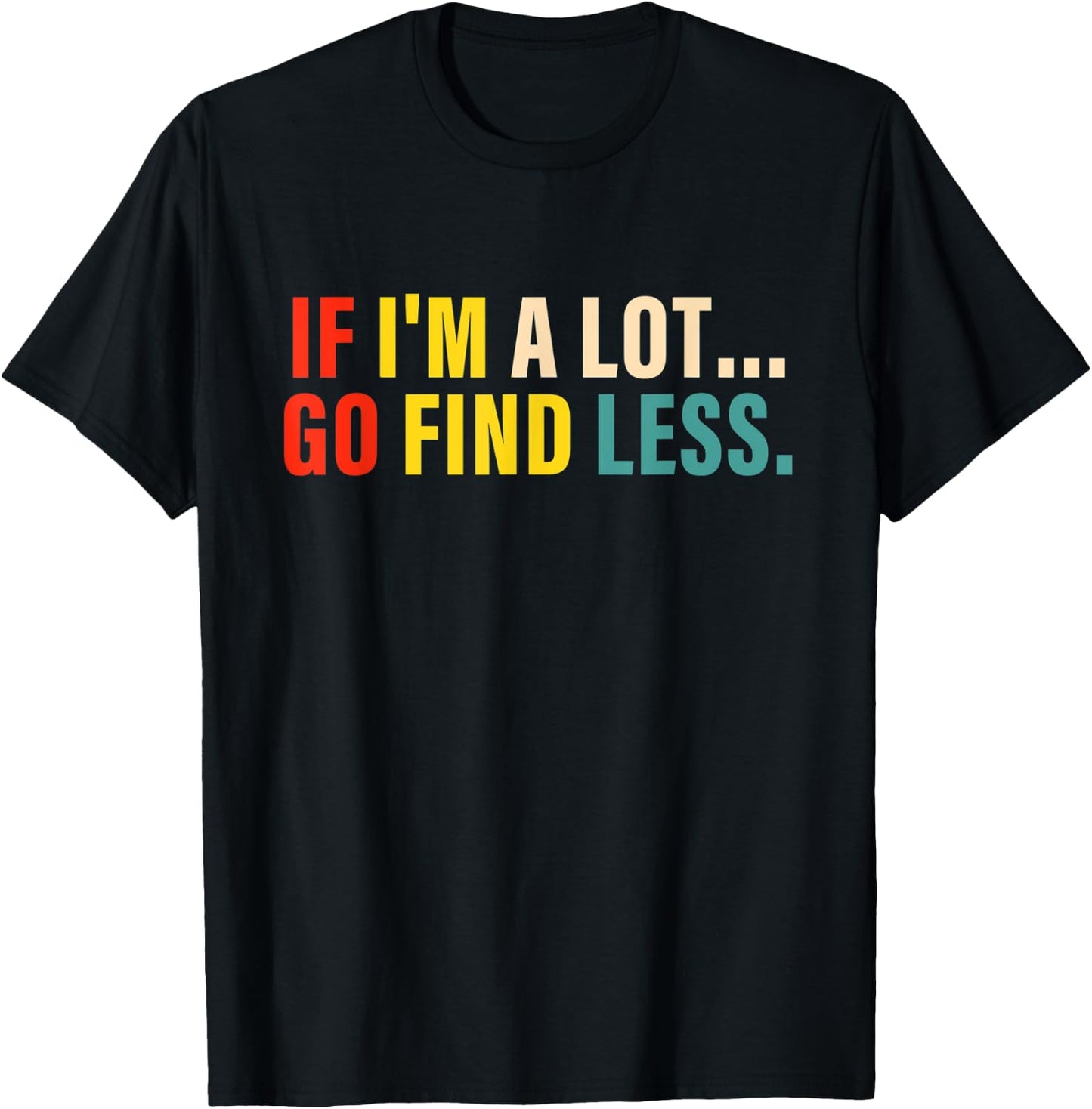 If I'm A Lot Go Find Less Apparel T-Shirt - T-Shirt | Black