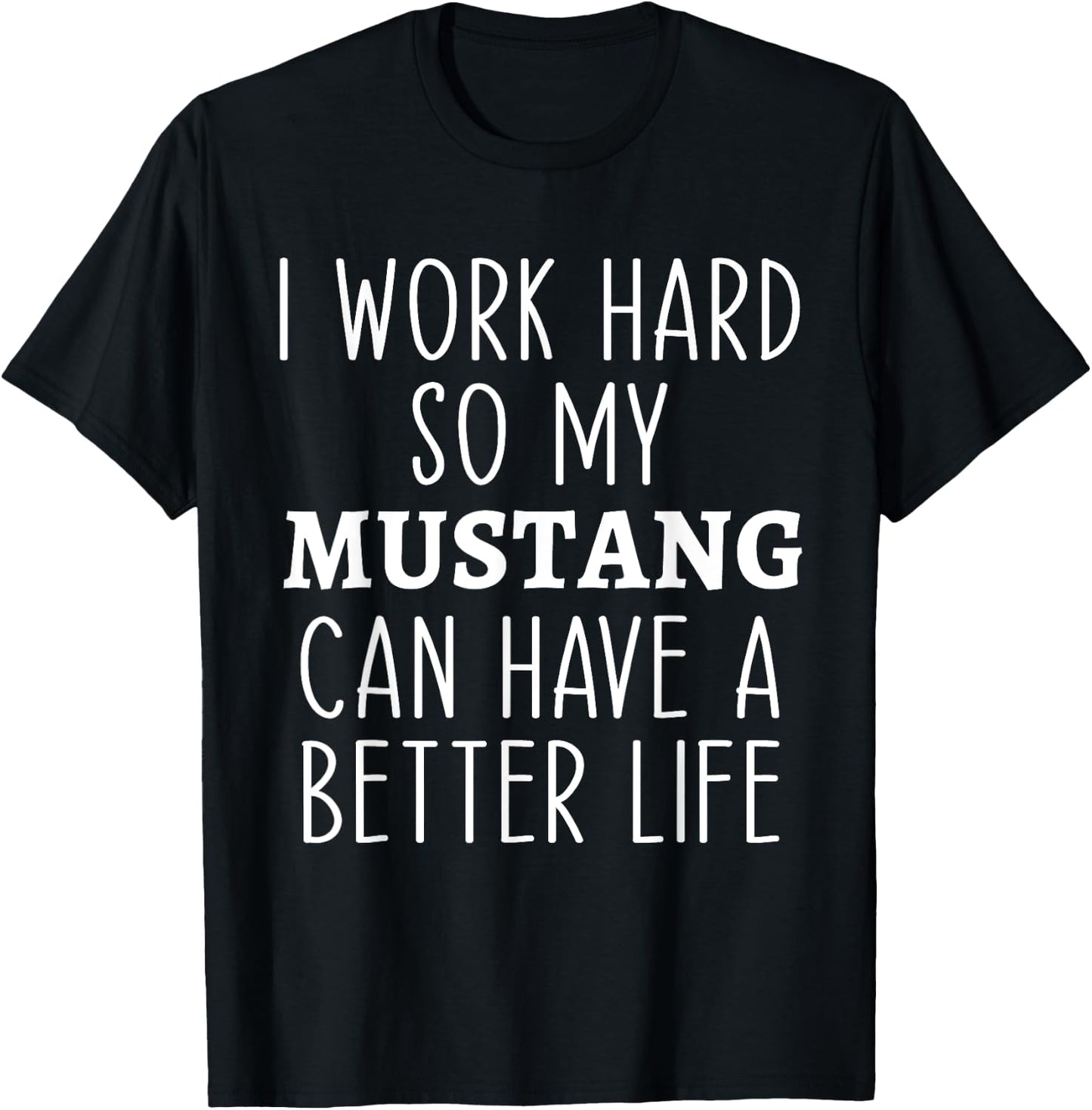 I Work Hard So My Mustang Can Have a Better Life Funny Horse T-Shirt - T-Shirt | Black