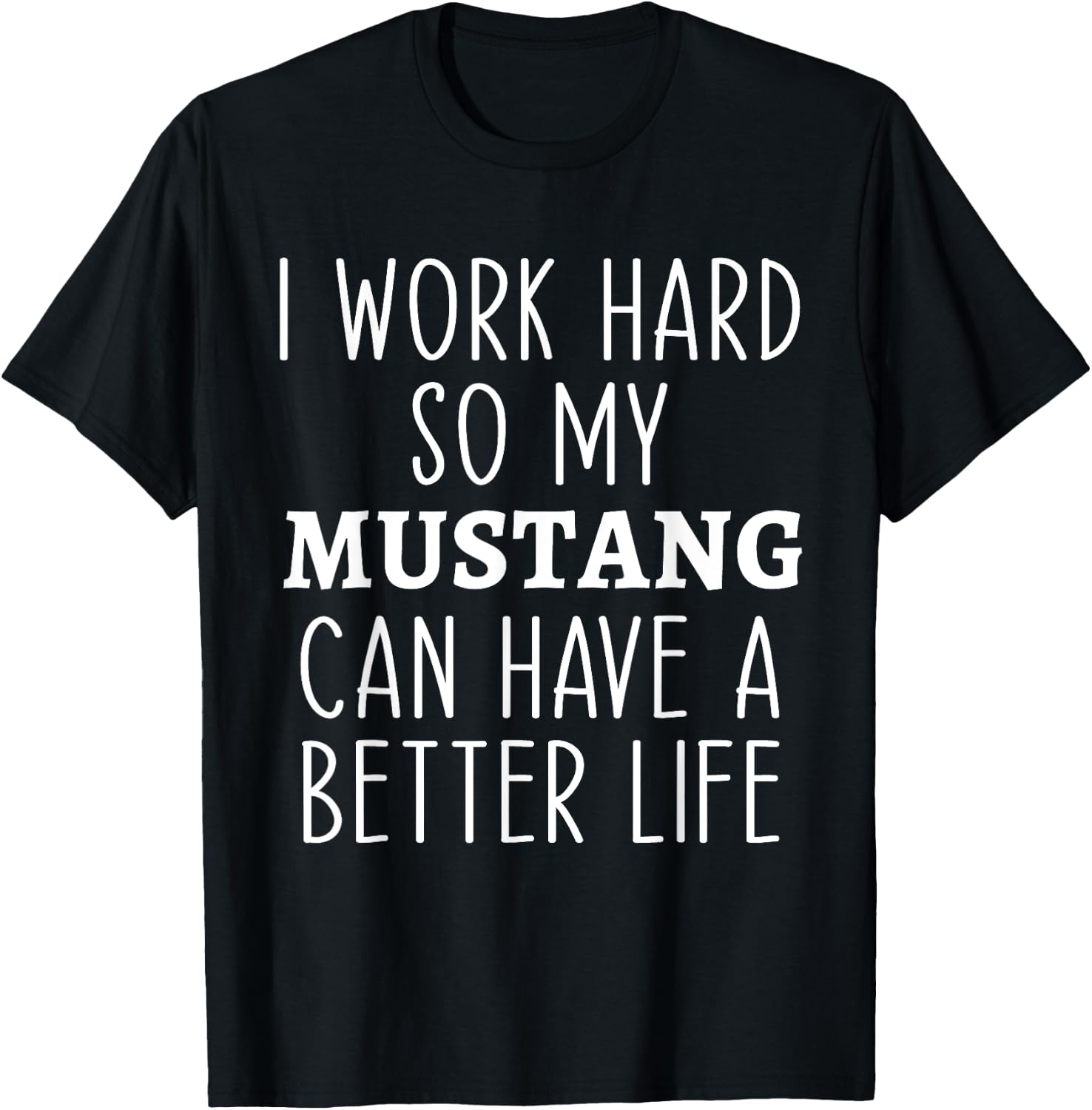 I Work Hard So My Mustang Can Have a Better Life Funny Horse T-Shirt - T-Shirt | Black