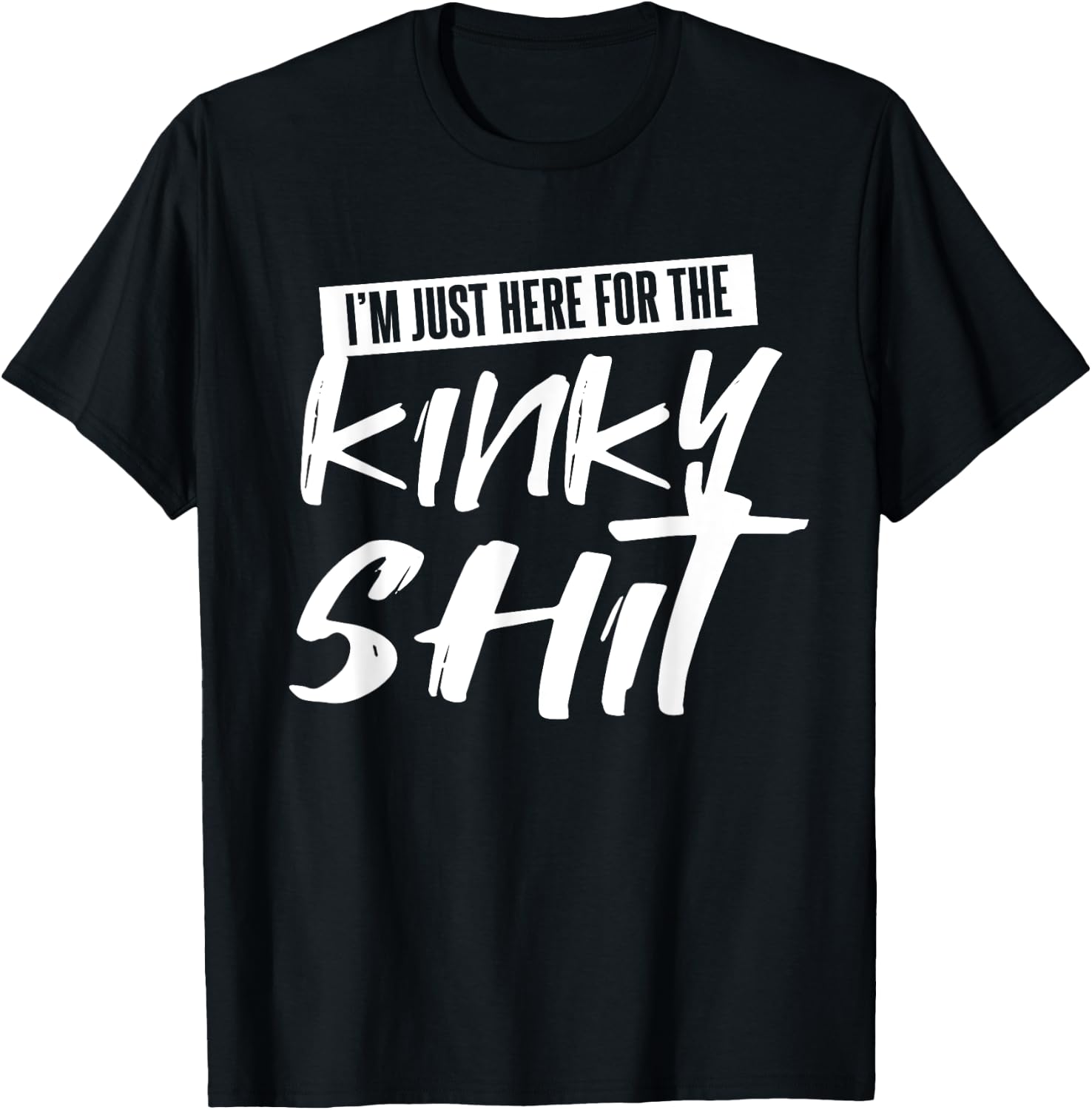 Just Here For The Kinky Shit Funny Bedroom Sex Party Gift T-Shirt - T-Shirt | Black