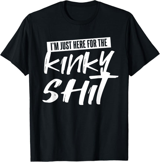 Just Here For The Kinky Shit Funny Bedroom Sex Party Gift T-Shirt - T-Shirt | Black