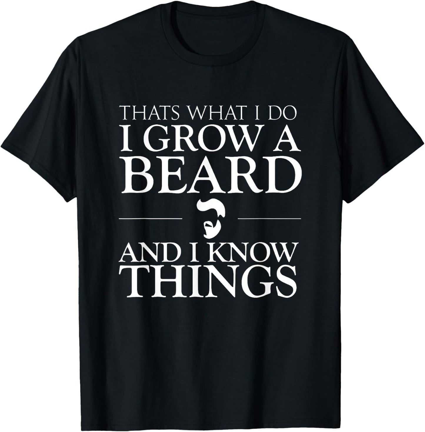 Thats What I Do I Grow A Beard And I Know Things - Fun Beard T-Shirt - T-Shirt | Black