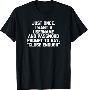 I Want A Username & Password Prompt To Say "Close Enough" T-Shirt - T-Shirt | Black