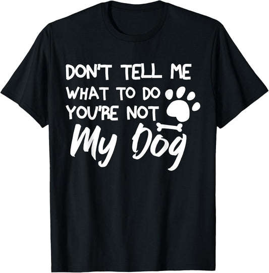 Funny Sarcastic Don't Tell Me What To Do You're Not My Dog T-Shirt - T-Shirt | Black