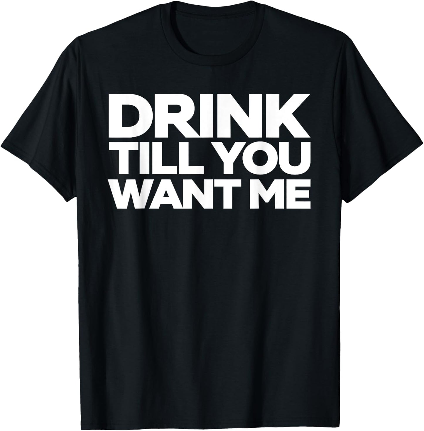 Drink Till You Want me T-Shirt - T-Shirt | Black