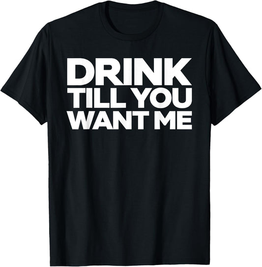 Drink Till You Want me T-Shirt - T-Shirt | Black